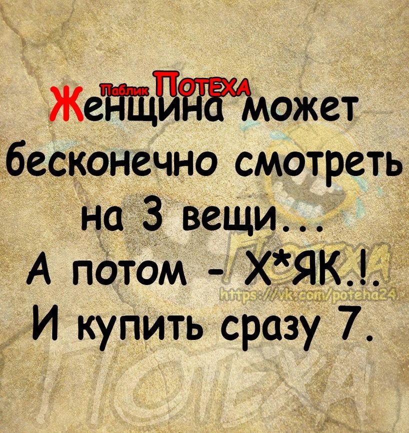 ЖеЩожет бесконечно смотреть на 3 вещи А потом ХЯК ЁЁ И купить сразу 7