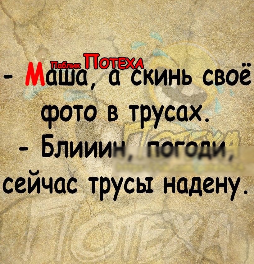 МдШо тЁЁкинь своё фото в трусах Блииин погоди сейчас трусы надену