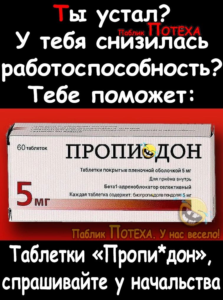 ь устал У тебя снизилась работоспособность Тебе поможет Таблетки Пропидон спрашивайте у начальства