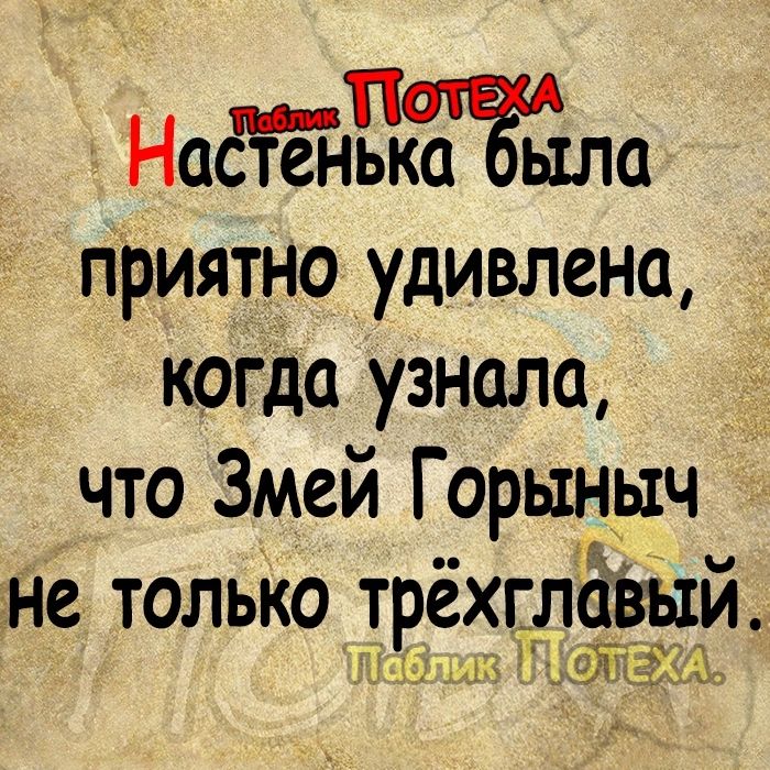 Наётёйькаыл приятно удивлена когда узнала что Змей Горыныч не ТОЛЬКО ТРСХГЛЦВЫШ ФПЗМЪ