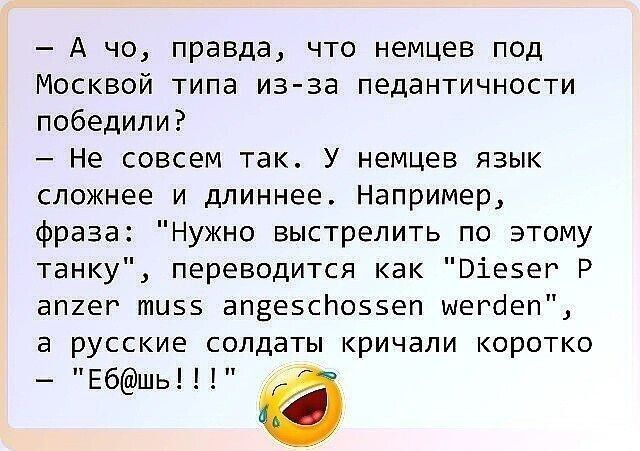 А чо правда что немцев под Москвой типа из за педантичности победили Не совсем так У немцев язык сложнее и длиннее Например фраза Нужно выстрелить по этому танку переводится как Віезег Р апгег ти5 апвеэсйоззеп щегбеп а русские солдаты кричали коротко Е6шь