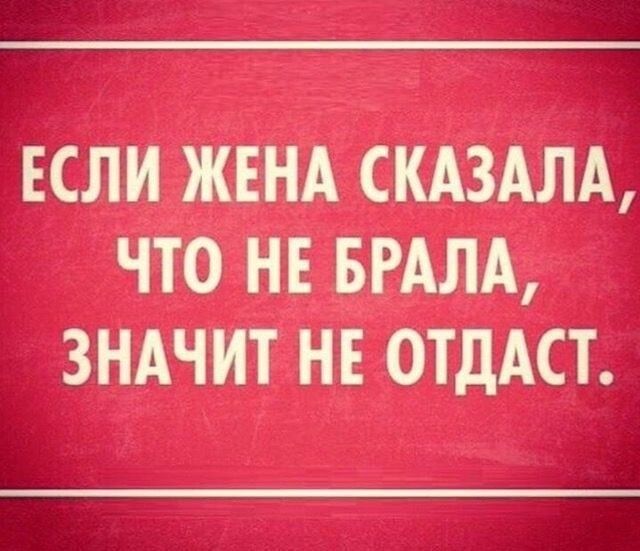 ЕСЛИ ЖЕНА СКАЗАЛА ЧТО НЕ БРАЛА ЗНАЧИТ НЕ ОТДАСТ