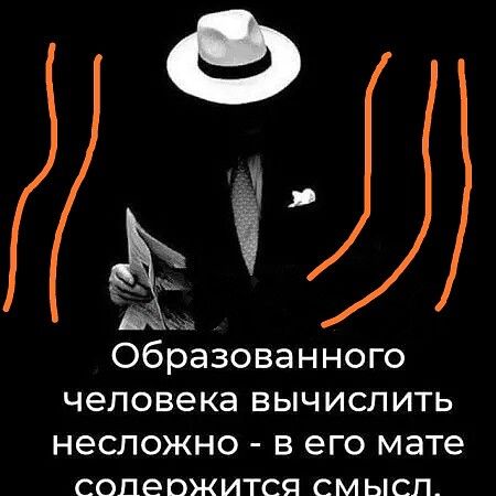 образованного человека вычислить НЭСЛОЖНО В его мате СОПЭОЖИТСЯ СМЫСЛ