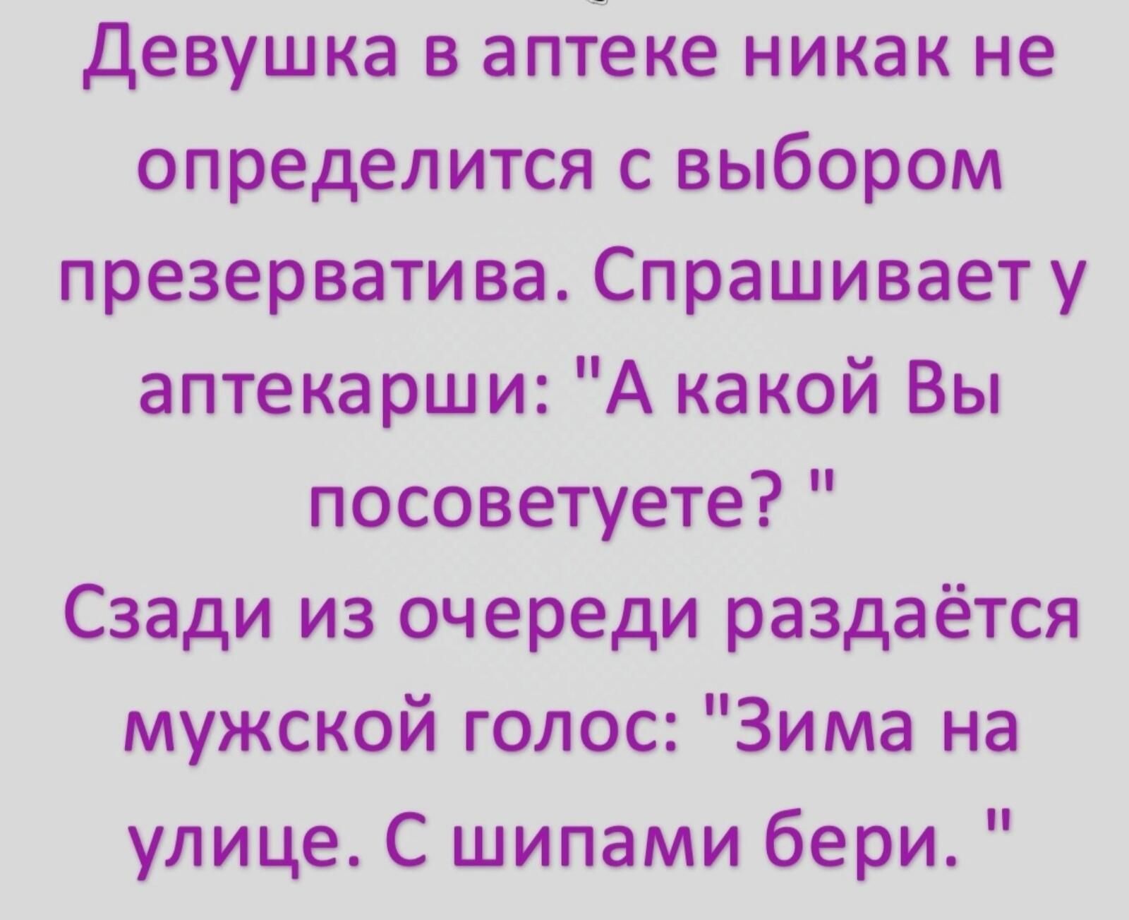 девушка в аптеке никак не определится с выбором презерватива Спрашивает у аптекарши А какой Вы посоветуете Сзади из очереди раздаётся мужской голос Зима на улице С шипами бери