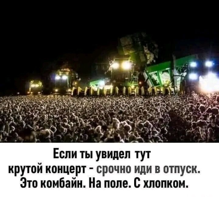 Если ты увидел тут крутой концерт срочно иди в отпуск Это комбайн На поле хлопком