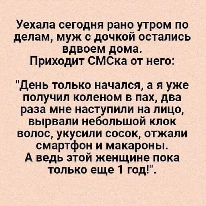 Уехала сегодня рано утром по делам муж с дочкой остались вдвоем дома Приходит СМСка от него день только начался а я уже получил коленом в пах два раза мне наступили на лицо вырвали небольшой клок волос укусили сосок отжапи смартфон и макароны А ведь этой женщине пока только еще 1 год