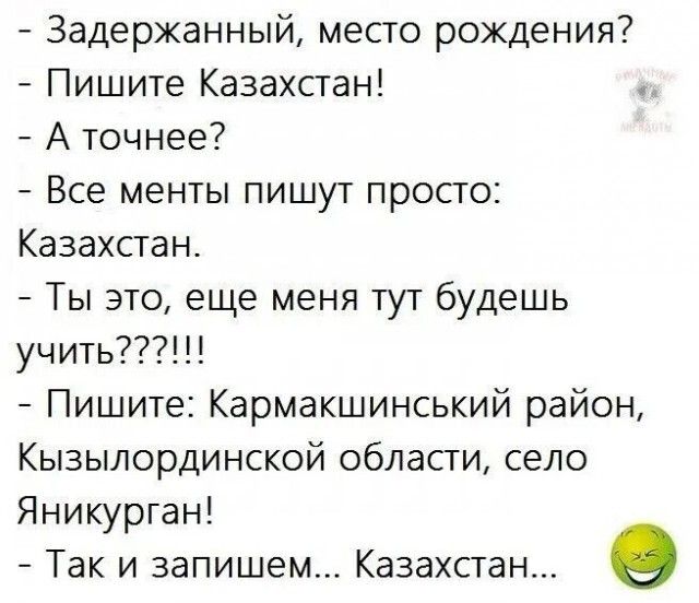 Задержанный месго рождения Пишите Казахстан А точнее Все менты пишут просто Казахстан Ты это еще меня тут будешь учить Пишите Кармакшинський район Кызылординской области село Яникурган Так и запишем Казахстан о