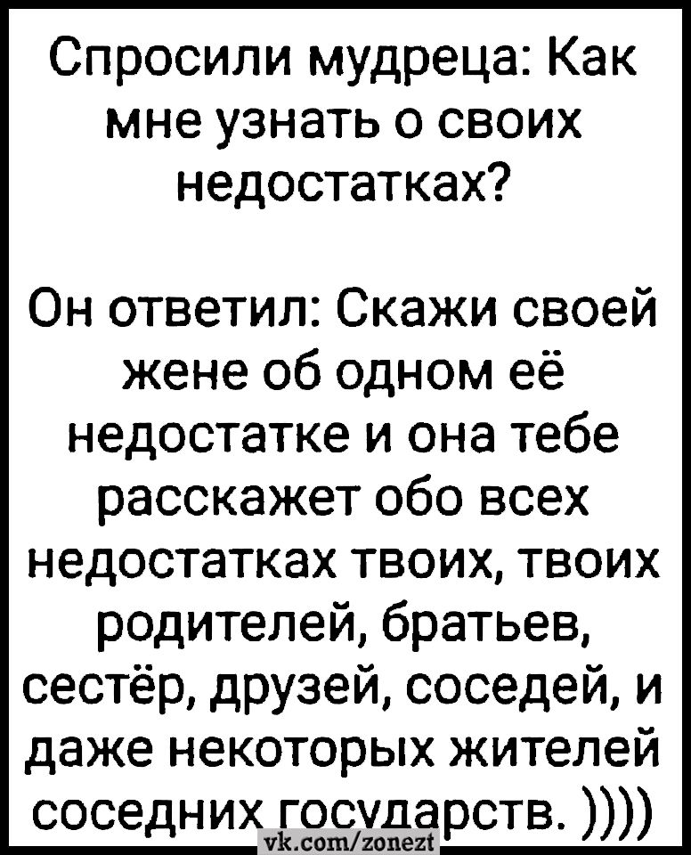 Спросили мудреца Как мне узнать о своих недостатках Он ответил Скажи своей жене об одном её недостатке и она тебе расскажет обо всех недостатках твоих твоих родителей братьев сестёр друзей соседей и даже некоторых жителей соседних государств пилоттиви