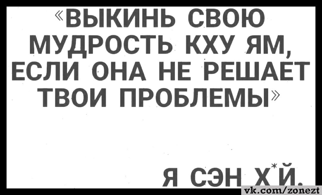 ВЫКИНЬ СВОЮ МУДРОСТЬ КХУ ЯМ ЕСЛИ ОНА НЕ РЕШАЕТ ТВОИ ПРОБЛЕМЫ я сэнахй илиниц