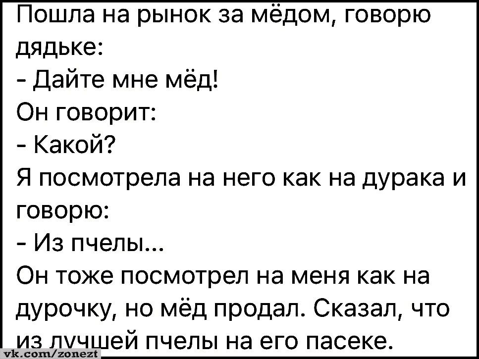 Пошла на рынок за мёдом говорю дядько Дайте мне мёд Он говорит Какой Я посмотрела на него как на дурака И говорю Из пчелы ОН ТОЖе ПОСМОТреП на меня как на дурочку но мёд продал Сказал что _удащдшей пчелы на его пасеке