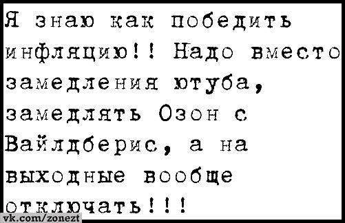 Я знаю как победить инфляцию надо вместо замедления ютуба замедлять Озон с Вайлдберис а на выходные вообще Яддёдчать