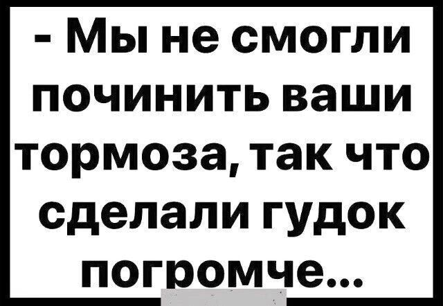 Мы не смогли починить ваши Тормоза так ЧТО сделали ГУдОК погромче