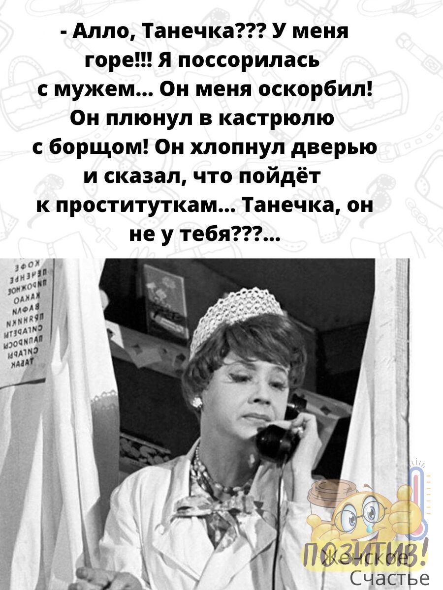 Алло Танечка У меня гор поссорилась муже Он меня оскорбил Он плюнул в кастрюлю борщом Он хлопнул дверью и сказал что пойдёт к проституткам Танечка он не у тебя Гиц и Палм ЛиндЁ Счастье