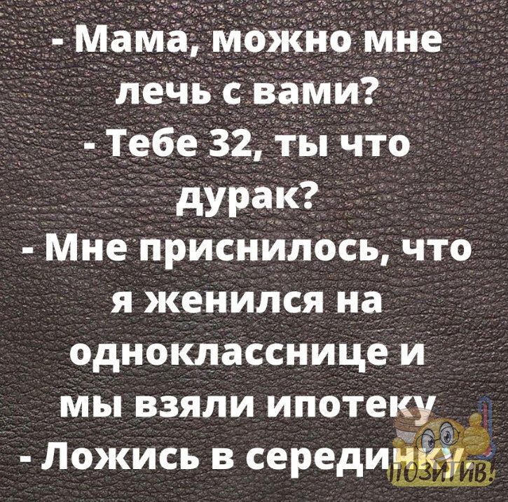 Маме можиь мне лень с вами Тебе 32 Ты что дУРаК Мне приснилось что я женился на однокласснице и мы взяли ипотеку Ложись в серединка