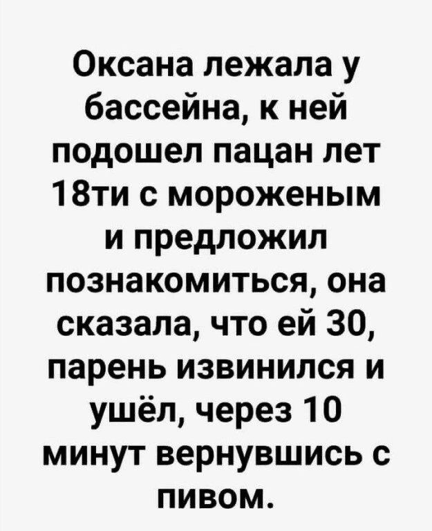 Оксана лежала у бассейна к ней подошел пацан лет 18ти с мороженым и предложил познакомиться она сказала что ей 30 парень извинился и ушёл через 10 минут вернувшись с пивом