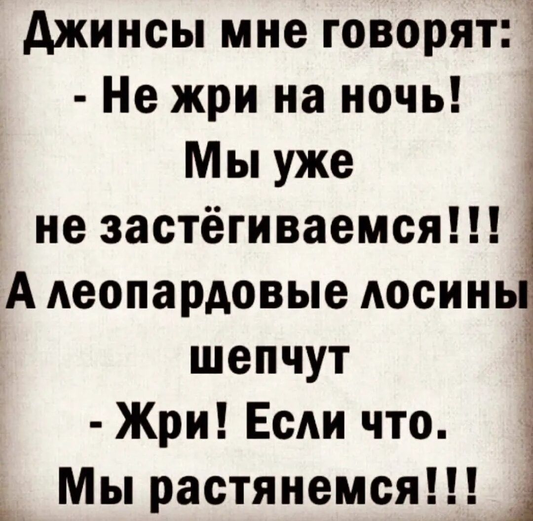 Джинсы мне говорят _ Не жри на ночь _ Мы уже не застёгиваемся А леопардовые лосинь шепчут Жри Если что 3 Мы растянемся _