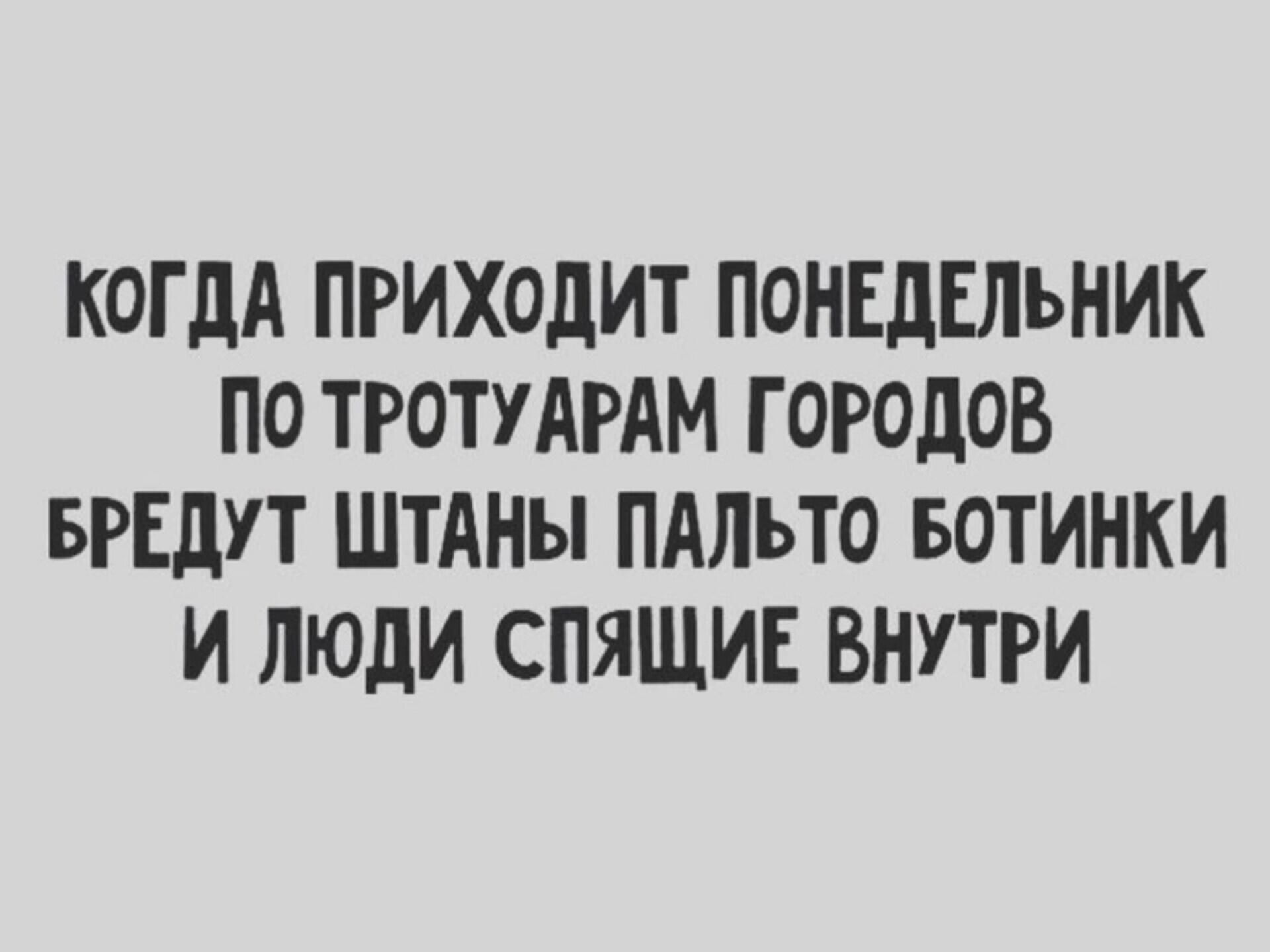 КОГДА ПРИХОДИТ ПОНЕДЕЛЬНИК ПО ТРОТУДРАМ ГОРОДОВ БРЕДУТ ШТАНЫ ПАЛЬТО БОТИНКИ И ЛЮДИ СПЯЩИЕ ВНУТРИ