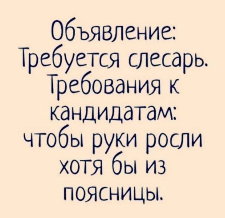 Объявление Требуется слесарь Требования к кандидатам чтобы руки росли хотя бы из ПОЯСНИЦЫ