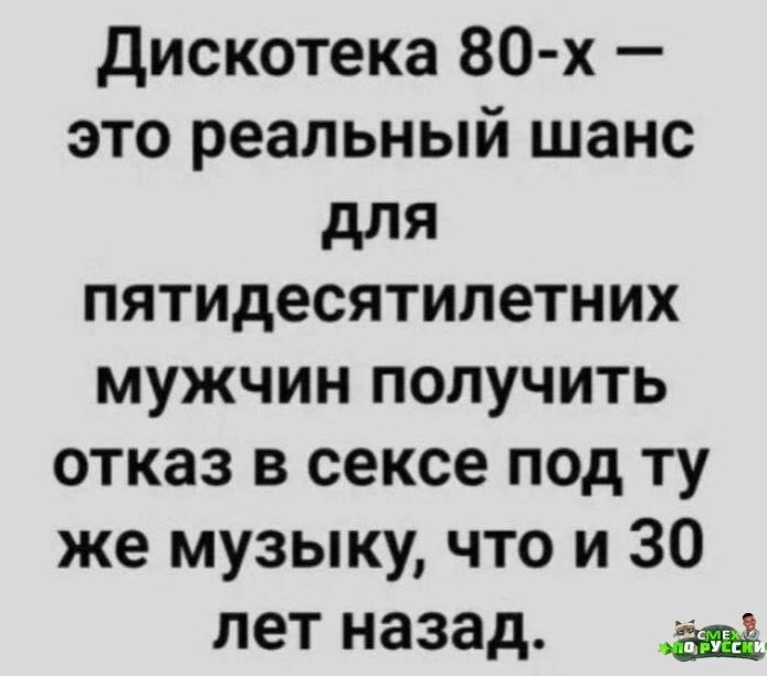 Дискотека 80 х это реальный шанс для пятидесятилетних мужчин получить отказ в сексе под ту же музыку что и 30 лет назад за3