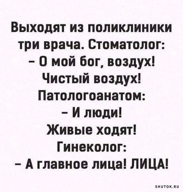 Выходят из поликлиники три врача Стоматолог О мой бог воздух Чистый воздух Патологоанатом И люди Живые ходят Гинеколог А главное лица ЛИЦА