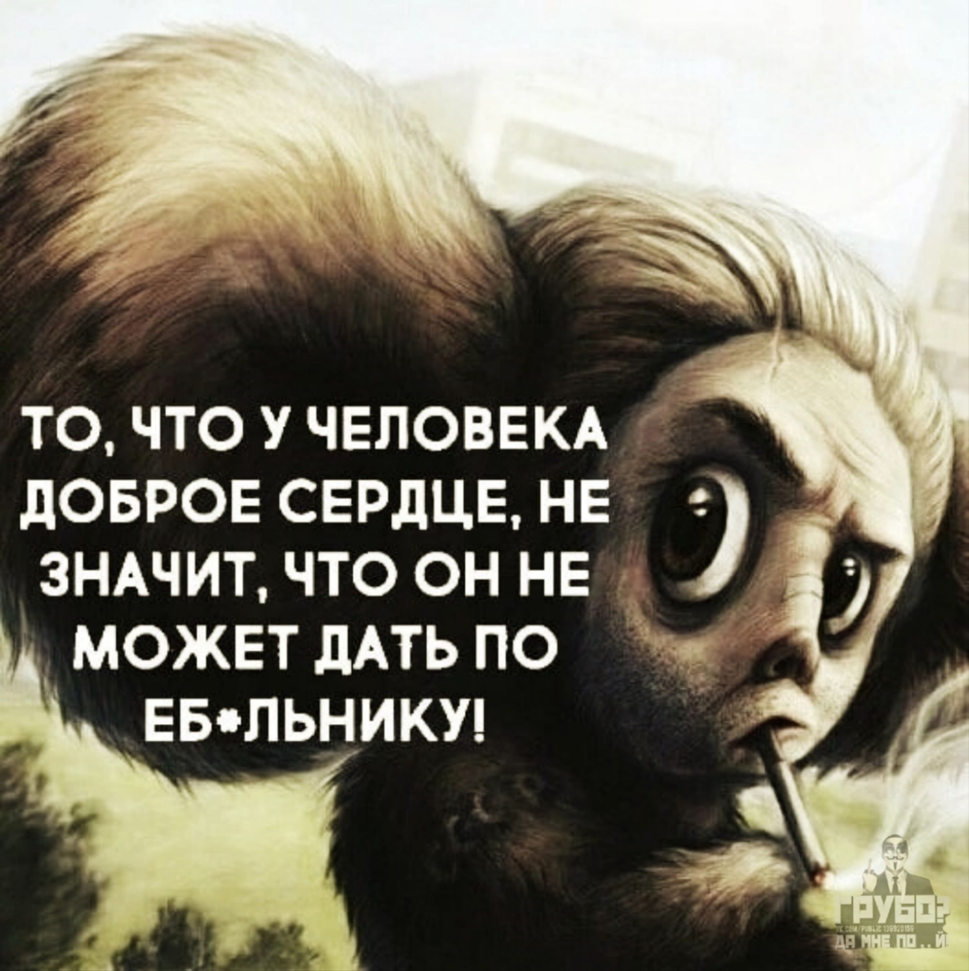 ТО ЧТО У ЧЕЛОВЕКА ДОБРОЕ СЕРДЦЕ НЕ ЗНАЧИТ ЧТО ОН НЕ МОЖЕТ ДАТЬ ПО ы ЕБЛЬНИКУ