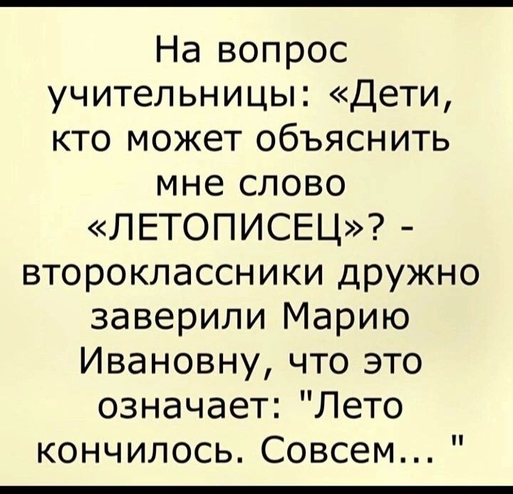 На вопрос учительницы Дети кто может объяснить мне слово ЛЕТОПИСЕЦ второклассники дружно заверили Марию Ивановну что это означает Лето кончилось Совсем