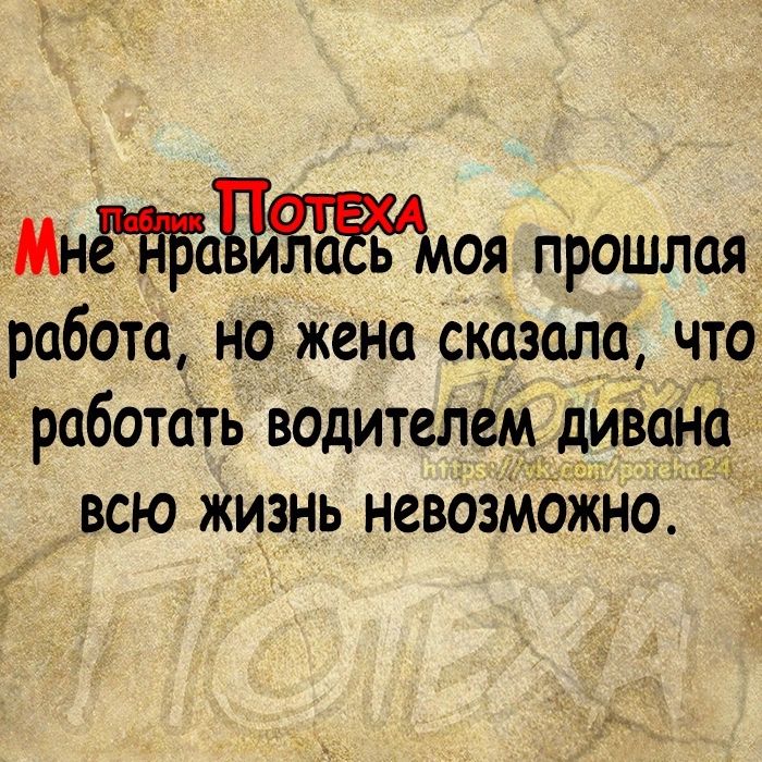 Мнтацжмоя прошлая робота но жена сказала что работать водителем дивана всю ЖизнЬ невозможно