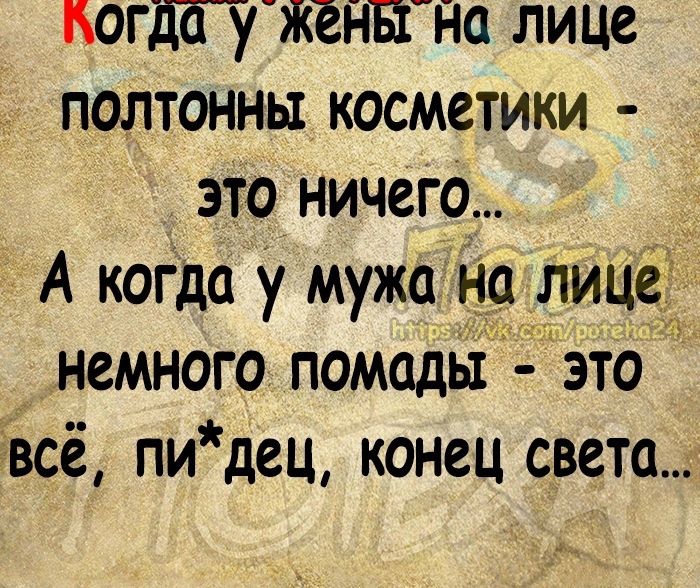 могда у жены на лице полтонны косметики это ничего А когда у мужа на лице немного помады это _ всё пидец конец света