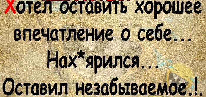 лотел оставить хорошее впечатление о себе Нахярился зовитенезабывае айГ