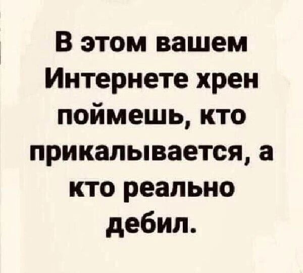 В этом вашем Интернете хрен поймешь кто прикалывается а кто реально дебил