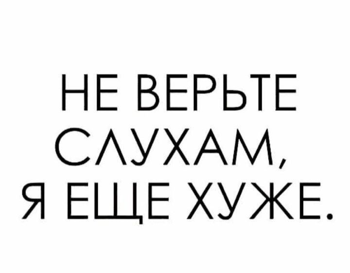 НЕ ВЕРЬТЕ СЛУХАМ Я ЕЩЕ ХУЖЕ