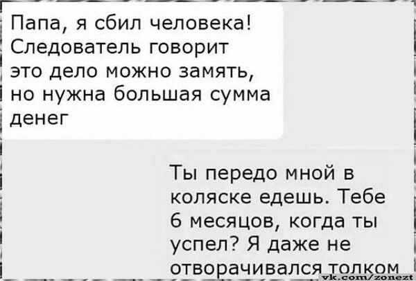 ВЕ Папа я сбил человека Следователь говорит это дело можно замять но нужна большая сумма і денег Ты передо мной в коляске едешь Тебе 6 месяцов когда ты успел Я даже не отворачивался толком _
