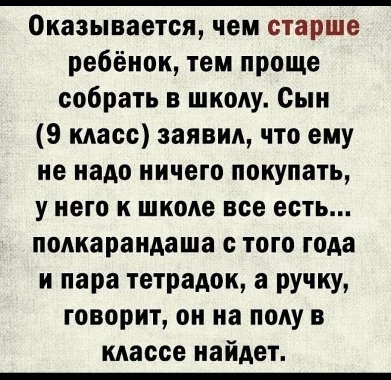 Оказывается чем старше ребёнок тем проще собрать в школу Сын 9 класс заявил что ему не надо ничего покупать у него к школе все есть полкарандаша с того года и пара тетрадок а ручку говорит он на полу в классе найдет ВОНр ааЕКЕ Иакесоо 1О СЕНАЙ НЕВа е о
