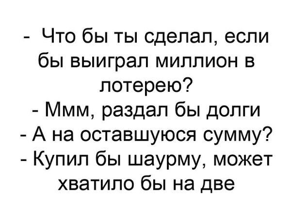 Что бы ты сделал если бы выиграл миллион в лотерею Ммм раздал бы долги А на оставшуюся сумму Купил бы шаурму может хватило бы на две