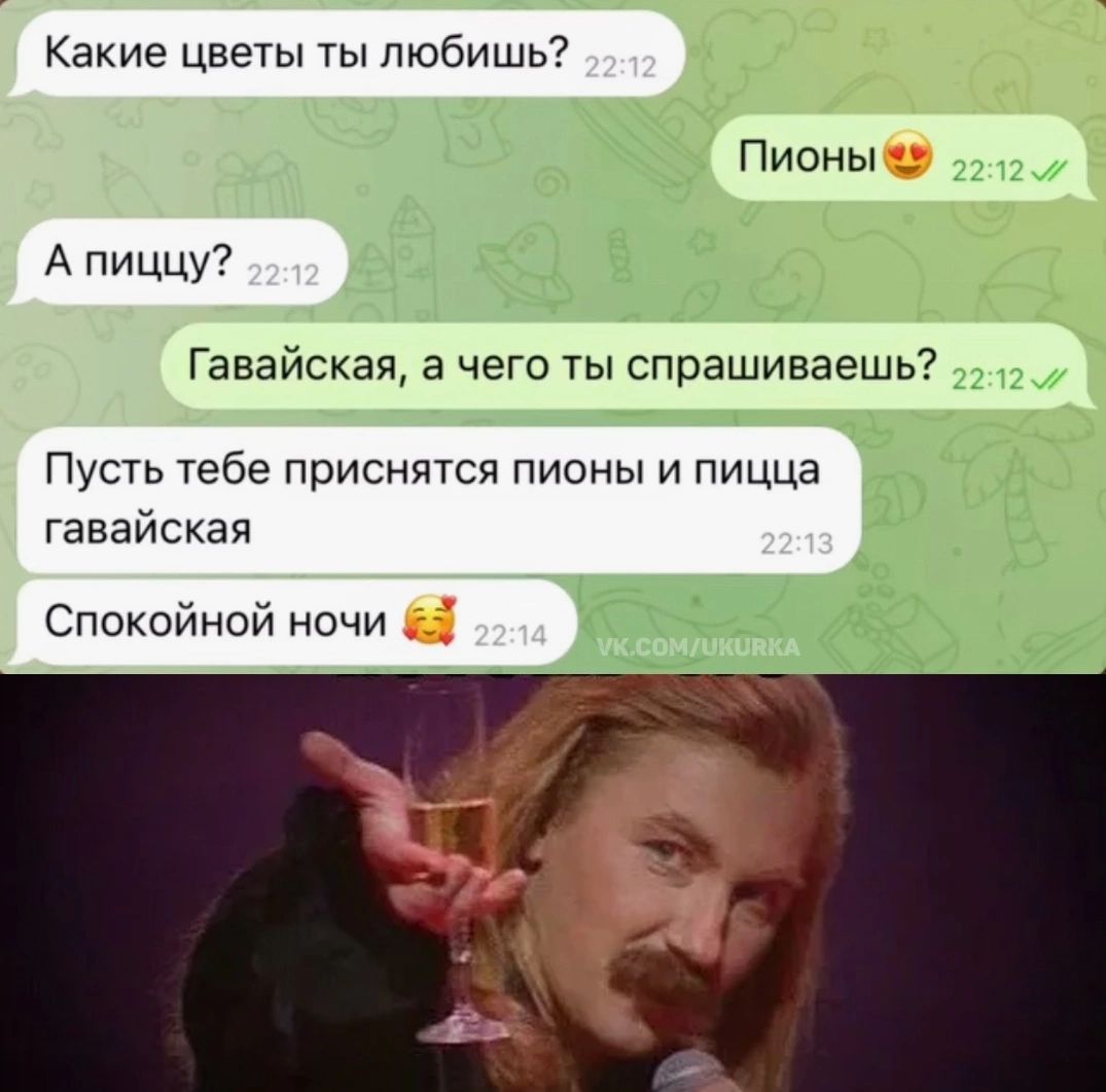 Какие цветы ты любишь Пионы А пиццу Гавайская а чего ты спрашиваешь Пусть тебе приснятся пионы и пицца гавайская Спокойной ночи