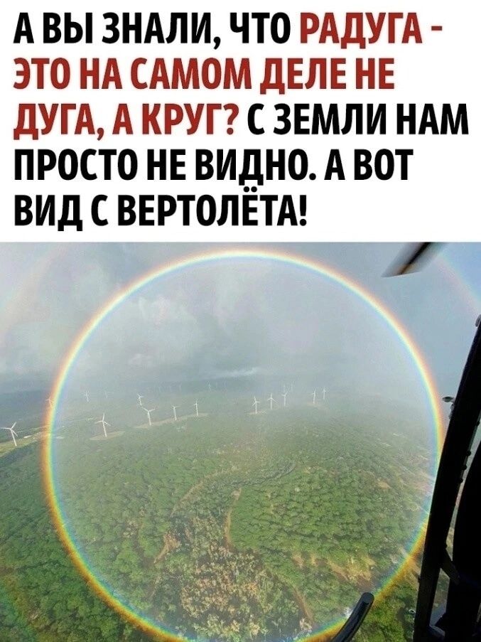 АВЫ ЗНАЛИ ЧТО РАДУГА ЭТО НА САМОМ ДЕЛЕ НЕ ДУГА А КРУГ С ЗЕМЛИ НАМ ПРОСТО НЕ ВИДНО А ВОТ ВИД С ВЕРТОЛЕТА р