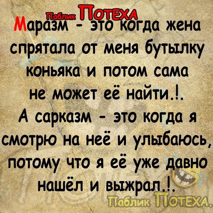 Мора3Ме Цэгда жена спрятала от меня бутылку коньяка и потом сама не может её найти А сарказм это когда я смотрю на неё и улыбаюсь потому что я её уже давно нашёл и выжрал57 ТТаблик ГОТЕЖАЙ