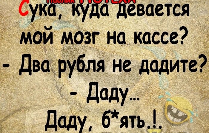 Сука куда девается Мой мозг на кассе Два рубля не додите Доду Доду бять Ы