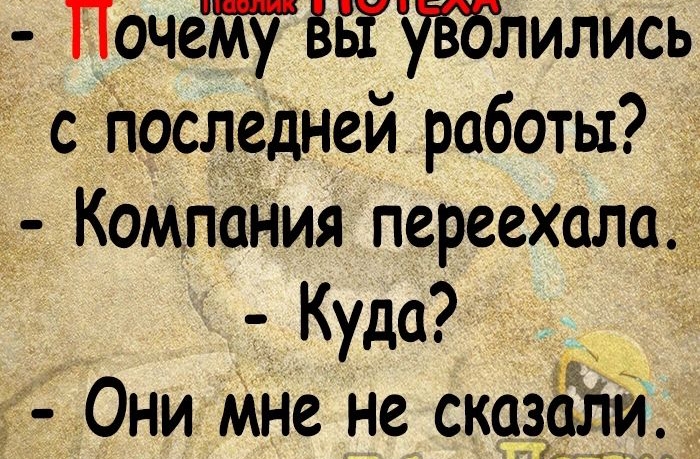 Почему вы УВолились с последней работы Компания переехала Кудаде Они мне не сказали и ОЧО