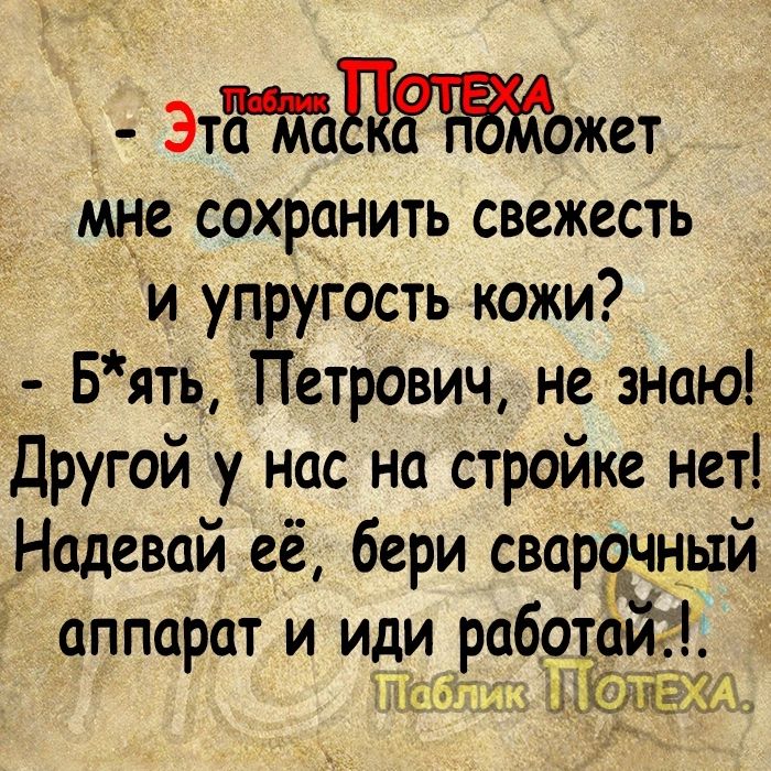 эа ЦО жет мне сохранить свежесть и упругость кожи Бять Петрович не знаю Другой у нас на стройке нет Надевай_её бери сварочныи аппарат и иди рабо ТТаблика