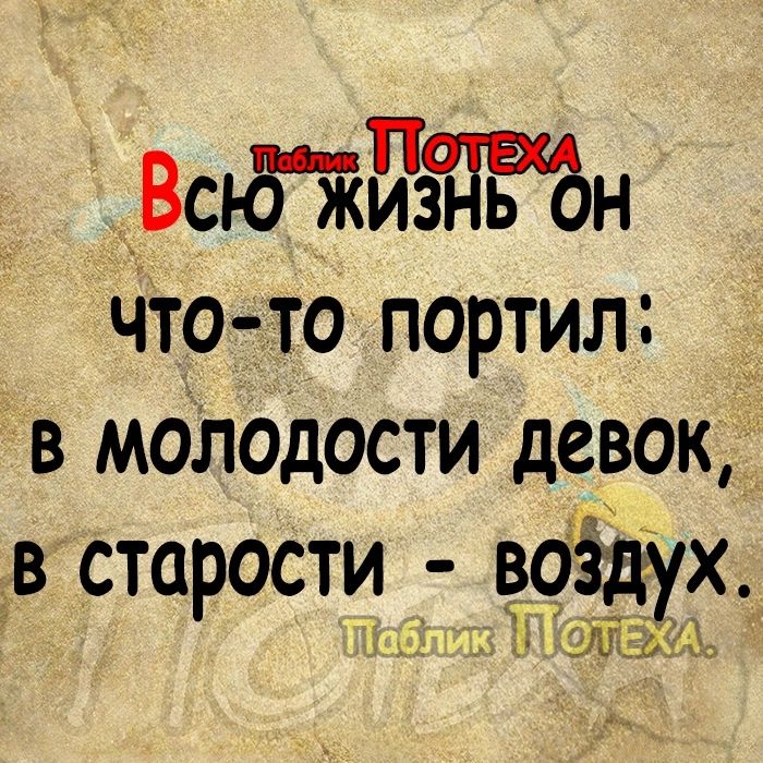 у ВсбЖИЗНЬ Он что то портил в МОЛОДОСТИ девок в сторости вбёдух ОТЕЖАХ