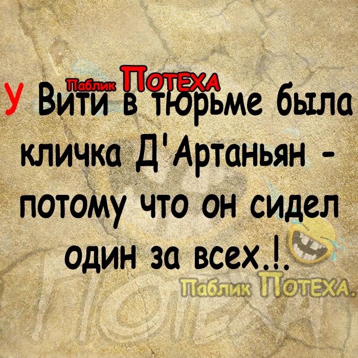 У ВИТИ Бме была кличка ДАртоньян потому Что он сидел_ ОДИН За всех 1