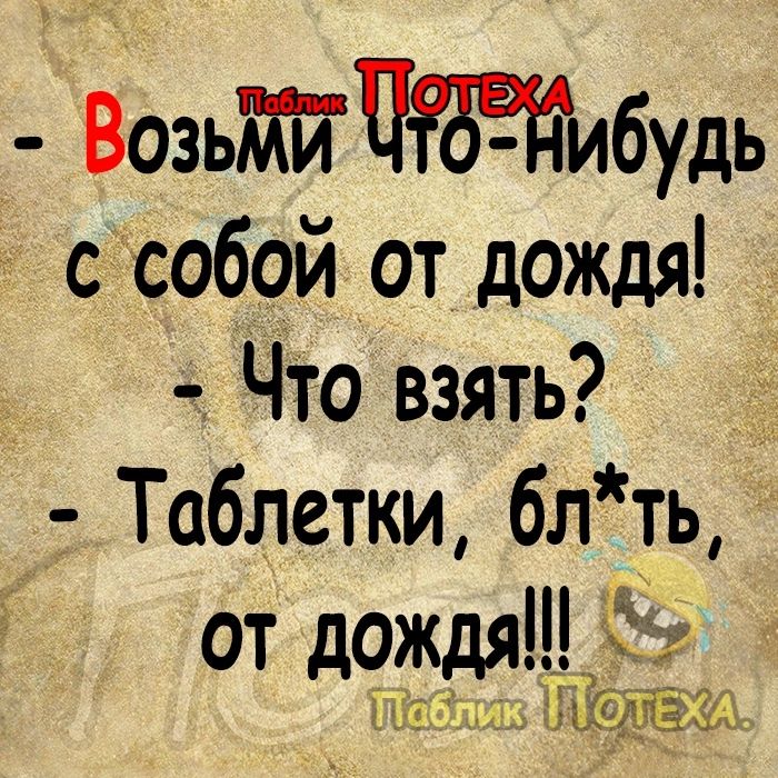Возьй ЧФМибудь с собой от дождя Что взять Таблетки бл Ь оТ дождят ЗТТОТЕХА