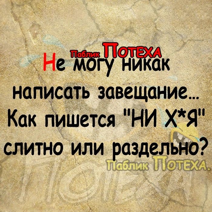 Не тгрк написать завещание Как пишется НИ ХЯ слитно или раздельно 314 МОЛК