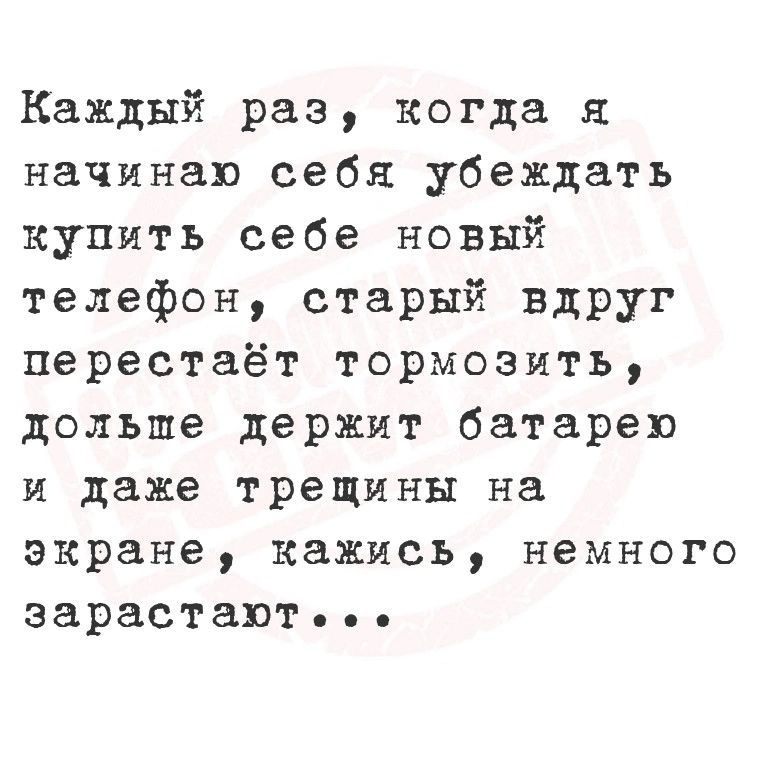 Каждый раз когда я начинаю себя убеждать купить себе новый телефон старый вдруг перестаёт тормозить дольше держит батарею и даже трещины на экране кажись немного зарастают ь