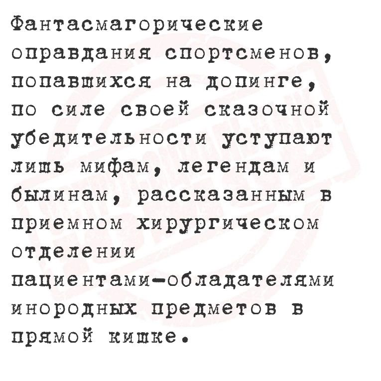 Фантасмагорические оправдания спортсменов попавшихся на допинге по силе своей сказочной убедительности уступают лишь мифам легендам и былинам рассказанным в приемном хирургическом отделении пациентами обладателями инородных предметов в прямой кишке