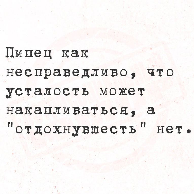 Пипец как несправедливо что усталость может накапливаться а отдохнувшесть нет