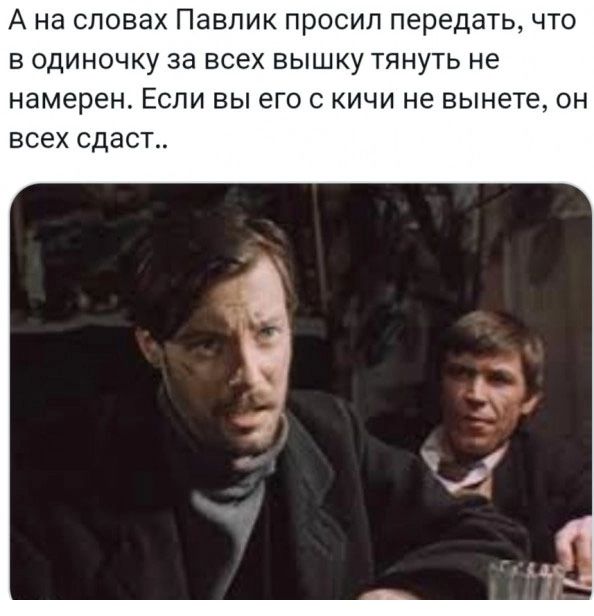 Ана словах Павлик просил передать что в одиночку за всех вышку тянуть не намерен Если вы его с кичи не вынете он всех сдаст