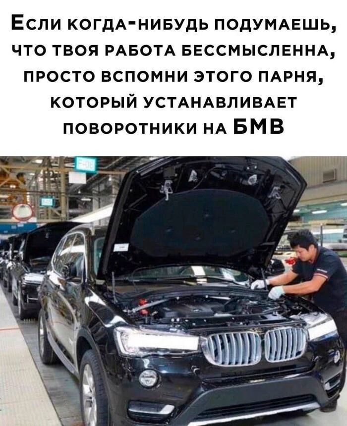 Если когдА НИБУДЬ ПОДУМАЕШЬ ЧТО ТВОЯ РАБОТА БЕССМЫСЛЕННА ПРОСТО ВСПОМНИ ЭТОГО ПАРНЯ КОТОРЫЙ УСТАНАВЛИВАЕТ ПОВОРОТНИКИ НА БМВ