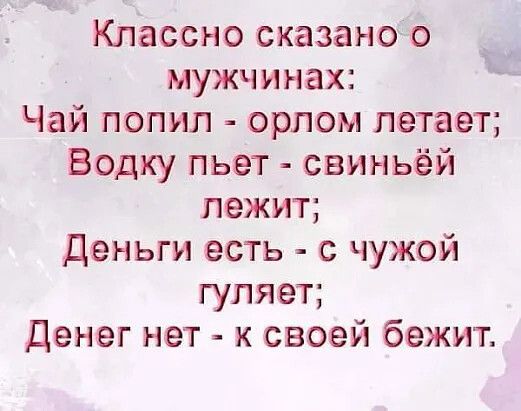 Классно сказано о _ мужчинах у Чай попил орлом летает Водку пьет свиньёй лежит Деньги есть с чужой гуляет Денег нет к своей бежит